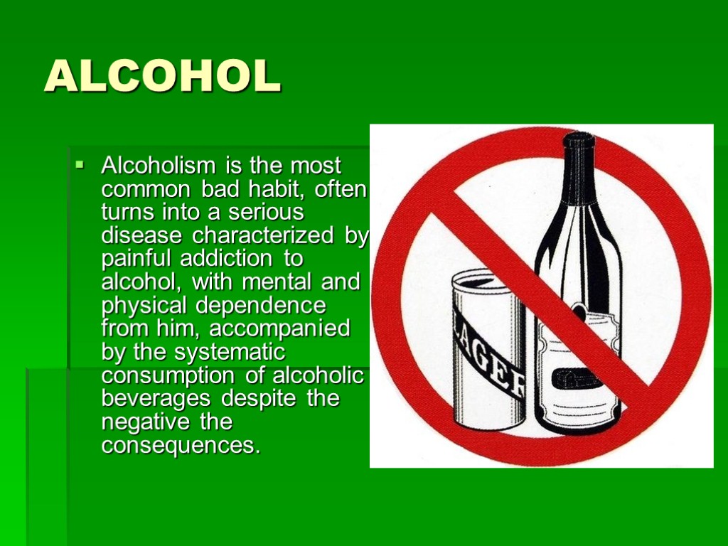ALCOHOL Alcoholism is the most common bad habit, often turns into a serious disease
